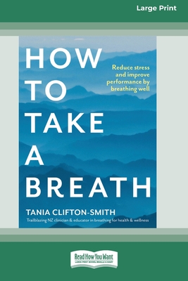 How to Take a Breath: Reduce stress and improve performance by breathing well (Large Print 16 Pt Edition) - Smith, Tania Clifton-