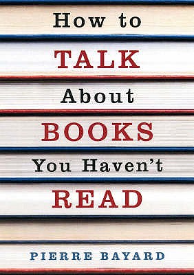 How To Talk About Books You Haven't Read - Bayard, Pierre