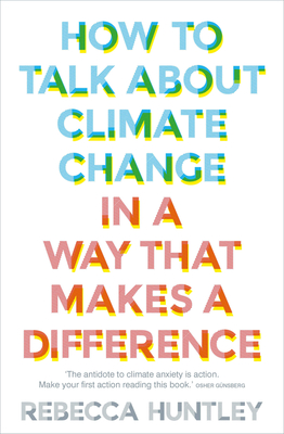 How to Talk About Climate Change in a Way That Makes a Difference - Huntley, Rebecca