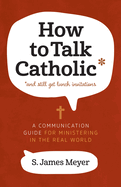 How to Talk Catholic: A Communication Guide for Ministering in the Real World