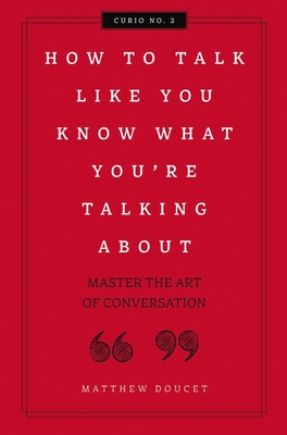 How to Talk Like You Know What You Are Talking about: Master the Art of Conversation 2 - Doucet, Matthew