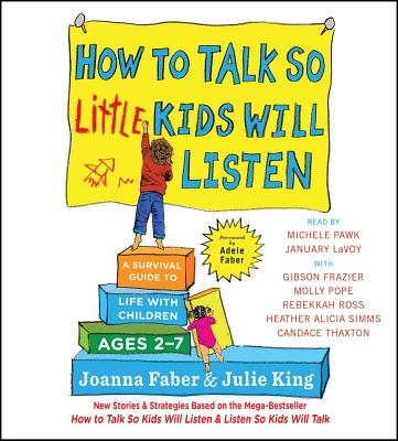 How to Talk So Little Kids Will Listen: A Survival Guide to Life with Children Ages 2-7 - Faber, Joanna, and King, Julie, and Simms, Heather Alicia (Read by)