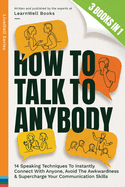 How To Talk To Anybody: 14 Speaking Techniques To Instantly Connect With Anyone, Avoid The Awkwardness & Supercharge Your Communication Skills