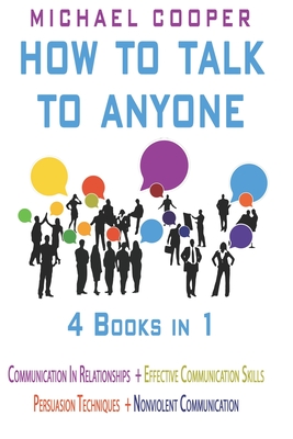 How to Talk to Anyone - 4 Books in 1: Communication in Relationships + Effective Communication Skills + Persuasion Techniques + Nonviolent - Cooper, Michael