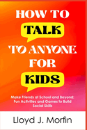 How to Talk to Anyone for Kids: Make Friends at School and Beyond: Fun Activities and Games to Build Social Skills