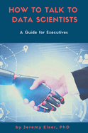 How to Talk to Data Scientists: A Guide for Executives