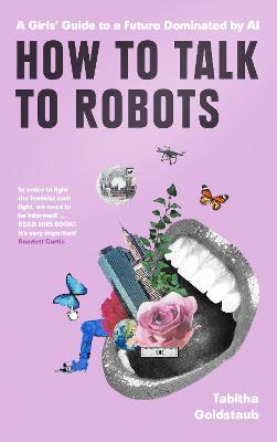 How To Talk To Robots: A Girls' Guide to a Future Dominated by Ai - Goldstaub, Tabitha