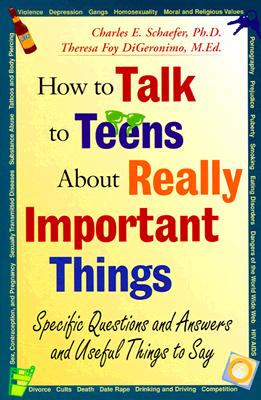 How to Talk to Teens about Really Important Things: Specific Questions and Answers and Useful Things to Say - Schaefer, Charles E, PhD, and DiGeronimo, Theresa Foy