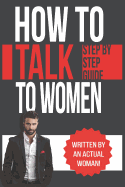 How to Talk to Women: A Practical Guide on How to Eliminate Approach Anxiety, Increase Your Social Confidence and Improve Your Dating Life and Relationships