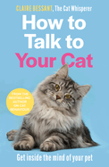 How to Talk to Your Cat: Get Inside the Mind of Your Pet