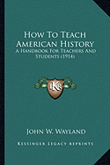 How To Teach American History: A Handbook For Teachers And Students (1914)