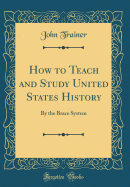 How to Teach and Study United States History: By the Brace System (Classic Reprint)