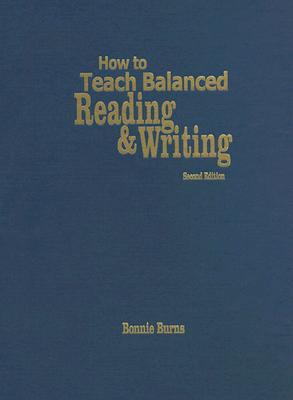 How to Teach Balanced Reading and Writing - Burns, Bonnie L (Editor)