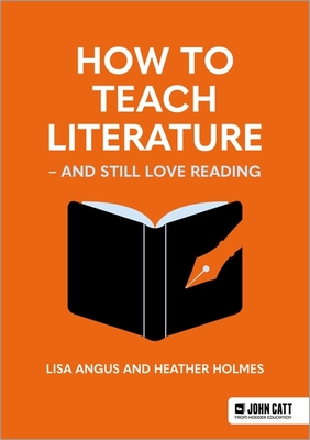 How to Teach Literature - and Still Love Reading - Holmes, Heather, and Angus, Lisa