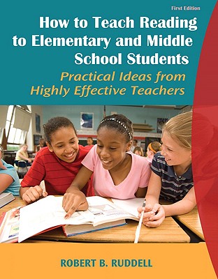 How to Teach Reading to Elementary and Middle School Students: Practical Ideas from Highly Effective Teachers - Ruddell, Robert B