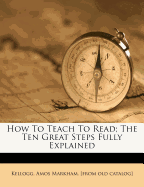 How to Teach to Read; The Ten Great Steps Fully Explained