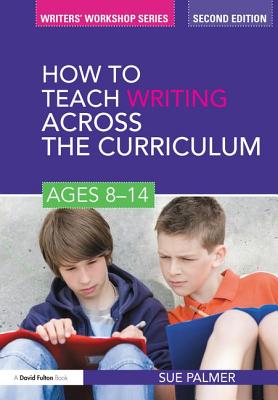 How to Teach Writing Across the Curriculum: Ages 8-14 - Palmer, Sue