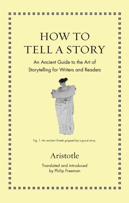 How to Tell a Story: An Ancient Guide to the Art of Storytelling for Writers and Readers - Aristotle, and Freeman, Philip (Translated by)