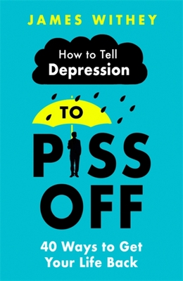 How To Tell Depression to Piss Off: 40 Ways to Get Your Life Back - Withey, James