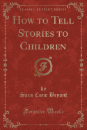 How to Tell Stories to Children (Classic Reprint)