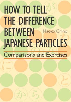 How to Tell the Difference Between Japanese Particles: Comparisons and Exercises - Chino, Naoko