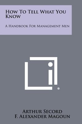 How to Tell What You Know: A Handbook for Management Men - Secord, Arthur, and Magoun, F Alexander (Introduction by)