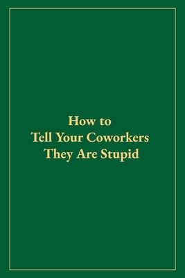 How to Tell Your Coworkers They Are Stupid - Winslow, Ethan J