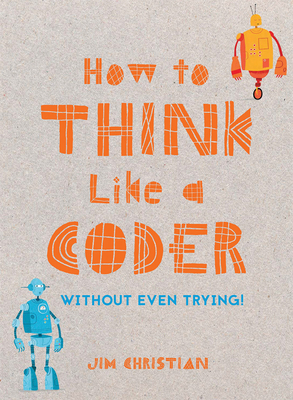 How to Think Like a Coder: Without Even Trying - Christian, Jim