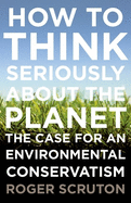 How to Think Seriously about the Planet: The Case for an Environmental Conservatism