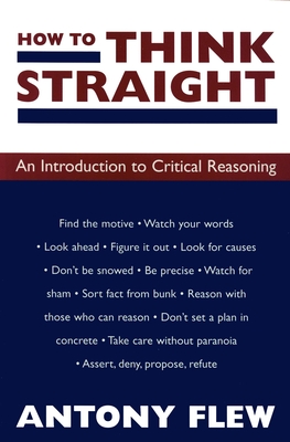 How to Think Straight: An Introduction to Critical Reasoning - Flew, Antony