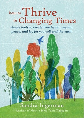 How to Thrive in Changing Times: Simple Tools to Create True Health, Wealth, Peace, and Joy for Yourself and the Earth - Ingerman, Sandra