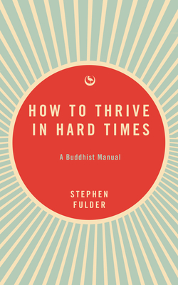 How to Thrive in Hard Times: A Buddhist Manual - Fulder, Stephen