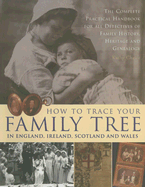 How to Trace Your Family Tree in England, Ireland, Scotland and Wales: The Complete Practical Handbook for All Detectives of Family History