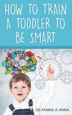 How to Train a Toddler to Be Smart - Rana, Farina A, Dr.