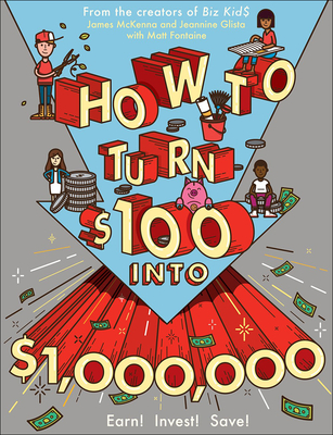 How to Turn $100 Into $1,000,000: Earn! Save! Invest! - McKenna, James, and Fontaine, Matt, and Glista, Jeannine