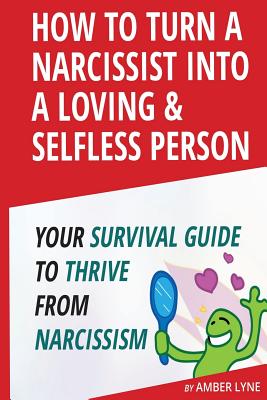 How to Turn a Narcissist into a Loving & Selfless Person. Your Survival Guide to thrive from Narcissism - Lyne, Amber