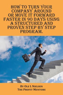 How to turn your company around or move it forward faster in 90 days using a structured and proven step by step program - Nielsen, Ole