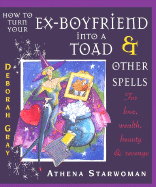 How to Turn Your Ex-Boyfriend Into a Toad: And Other Spells for Love, Wealth, Beauty, and Revenge