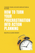 How To Turn Your Procrastination Into Action Planning: Change Your Life With Reflection & Action