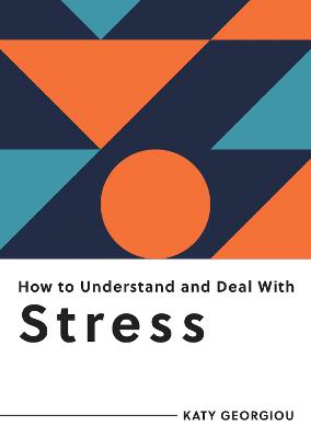 How to Understand and Deal with Stress: Everything You Need to Know to Manage Stress - Georgiou, Katy