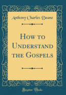 How to Understand the Gospels (Classic Reprint)