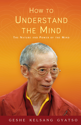 How to Understand the Mind: The Nature and Power of the Mind - Gyatso, Geshe Kelsang