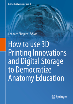 How to Use 3D Printing Innovations and Digital Storage to Democratize Anatomy Education - Shapiro, Leonard (Editor)