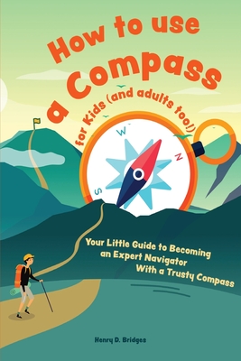 How to use a compass for kids (and adults too!): Your Little Guide to Becoming an Expert Navigator With a Trusty Compass - D Bridges, Henry