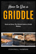 How to Use a Griddle: Sizzle and Serve: The Ultimate Guide to Griddle Mastery