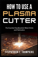 How to Use a Plasma Cutter: The Essential Handbook for Metal Artists and Fabricators