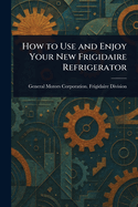 How to Use and Enjoy Your New Frigidaire Refrigerator