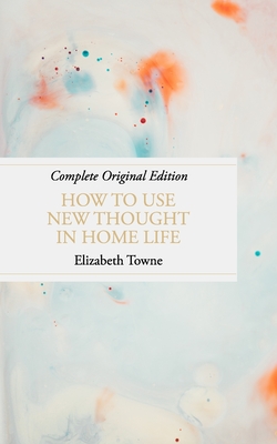 How to Use New Thought in Home Life - Towne, Elizabeth