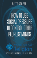 How to Use Social Pressure to Control Other Peoples' Minds
