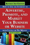 How to Use the Internet to Advertise, Promote, and Market Your Business or Web Site: With Little or No Money - Revised 3rd Edition
